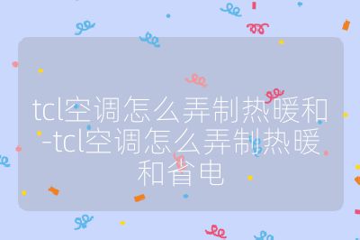 tcl空調(diào)怎么弄制熱暖和-tcl空調(diào)怎么弄制熱暖和省電