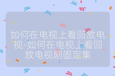 如何在電視上看回放電視-如何在電視上看回放電視劇固定集