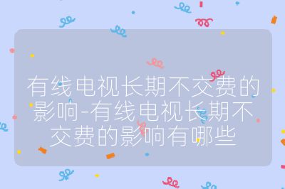 有線電視長期不交費的影響-有線電視長期不交費的影響有哪些