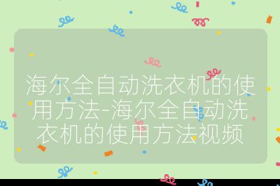 海爾全自動洗衣機的使用方法-海爾全自動洗衣機的使用方法視頻