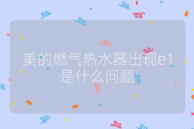 美的燃氣熱水器出現e1是什么問題