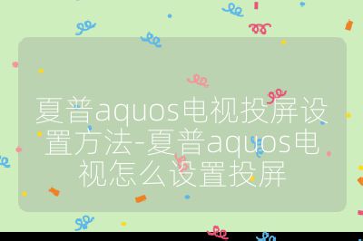 夏普aquos電視投屏設置方法-夏普aquos電視怎么設置投屏