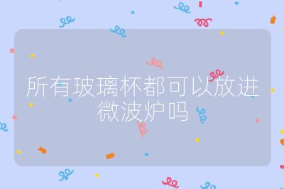 所有玻璃杯都可以放進(jìn)微波爐嗎