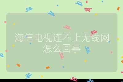 海信電視連不上無線網(wǎng)怎么回事