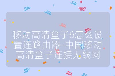 移動(dòng)高清盒子6怎么設(shè)置連路由器-中國(guó)移動(dòng)高清盒子連接無(wú)線網(wǎng)