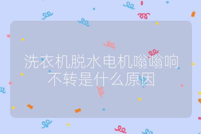 洗衣機脫水電機嗡嗡響不轉(zhuǎn)是什么原因