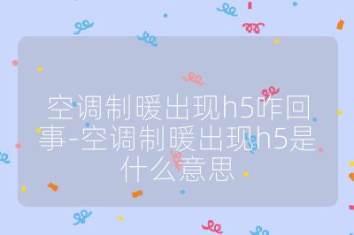 空調制暖出現h5咋回事-空調制暖出現h5是什么意思