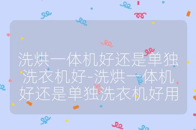 洗烘一體機(jī)好還是單獨(dú)洗衣機(jī)好-洗烘一體機(jī)好還是單獨(dú)洗衣機(jī)好用