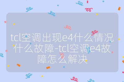 tcl空調(diào)出現(xiàn)e4什么情況什么故障-tcl空調(diào)e4故障怎么解決