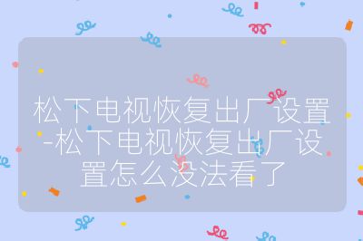 松下電視恢復出廠設置-松下電視恢復出廠設置怎么沒法看了