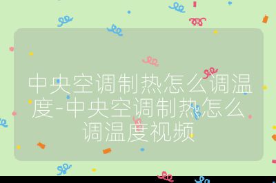 中央空調制熱怎么調溫度-中央空調制熱怎么調溫度視頻