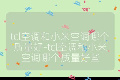 tcl空調(diào)和小米空調(diào)哪個(gè)質(zhì)量好-tcl空調(diào)和小米空調(diào)哪個(gè)質(zhì)量好些