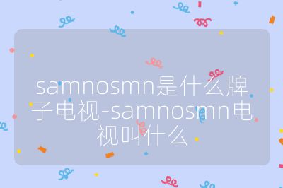 samnosmn是什么牌子電視-samnosmn電視叫什么