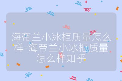 海帝蘭小冰柜質量怎么樣-海帝蘭小冰柜質量怎么樣知乎