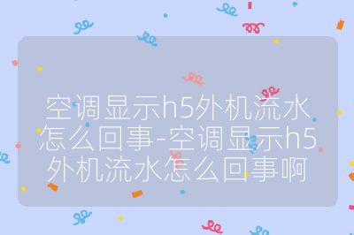 空調顯示h5外機流水怎么回事-空調顯示h5外機流水怎么回事啊