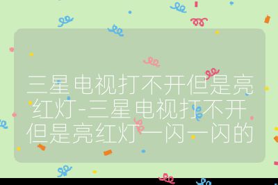 三星電視打不開但是亮紅燈-三星電視打不開但是亮紅燈一閃一閃的