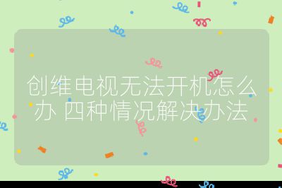 創(chuàng)維電視無(wú)法開(kāi)機(jī)怎么辦 四種情況解決辦法