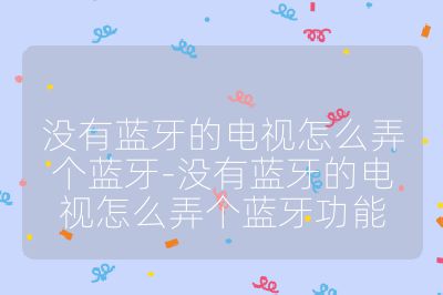 沒有藍牙的電視怎么弄個藍牙-沒有藍牙的電視怎么弄個藍牙功能