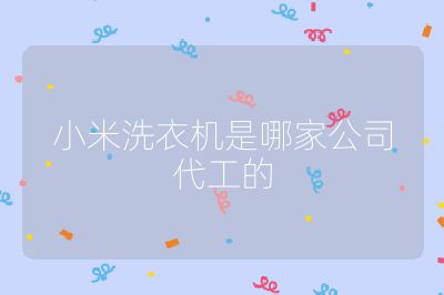 小米洗衣機是哪家公司代工的