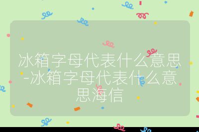冰箱字母代表什么意思-冰箱字母代表什么意思海信