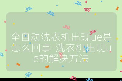 全自動(dòng)洗衣機(jī)出現(xiàn)ue是怎么回事-洗衣機(jī)出現(xiàn)ue的解決方法