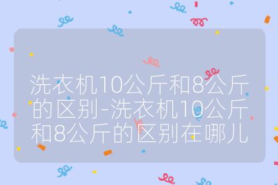 洗衣機10公斤和8公斤的區別-洗衣機10公斤和8公斤的區別在哪兒