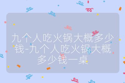 九個(gè)人吃火鍋大概多少錢-九個(gè)人吃火鍋大概多少錢一桌