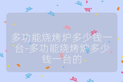 多功能燒烤爐多少錢一臺(tái)-多功能燒烤爐多少錢一臺(tái)的