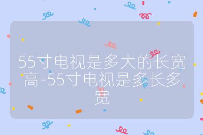 55寸電視是多大的長寬高-55寸電視是多長多寬