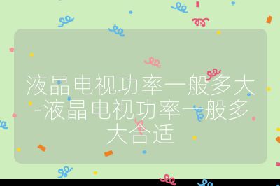 液晶電視功率一般多大-液晶電視功率一般多大合適
