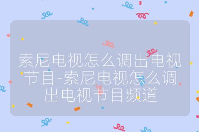 索尼電視怎么調出電視節目-索尼電視怎么調出電視節目頻道