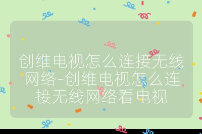 創維電視怎么連接無線網絡-創維電視怎么連接無線網絡看電視