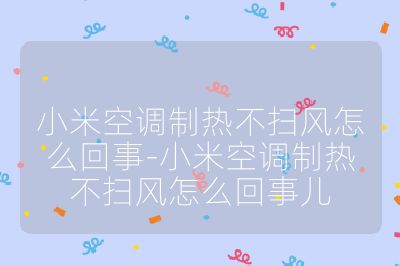 小米空調制熱不掃風怎么回事-小米空調制熱不掃風怎么回事兒