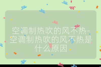 空調制熱吹的風不熱-空調制熱吹的風不熱是什么原因