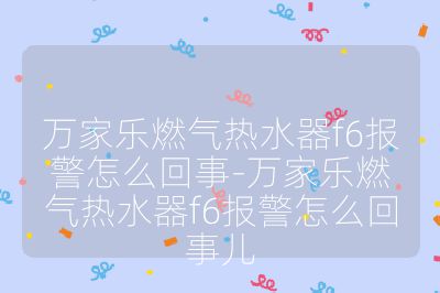 萬(wàn)家樂(lè)燃?xì)鉄崴鱢6報(bào)警怎么回事-萬(wàn)家樂(lè)燃?xì)鉄崴鱢6報(bào)警怎么回事兒