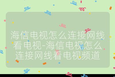 海信電視怎么連接網(wǎng)線看電視-海信電視怎么連接網(wǎng)線看電視頻道
