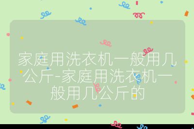 家庭用洗衣機一般用幾公斤-家庭用洗衣機一般用幾公斤的