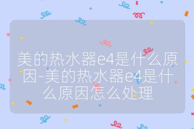美的熱水器e4是什么原因-美的熱水器e4是什么原因怎么處理