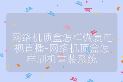 網(wǎng)絡(luò)機(jī)頂盒怎樣恢復(fù)電視直播-網(wǎng)絡(luò)機(jī)頂盒怎樣刷機(jī)重裝系統(tǒng)