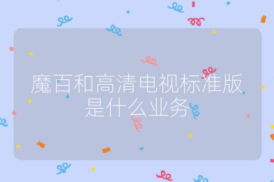魔百和高清電視標準版是什么業務
