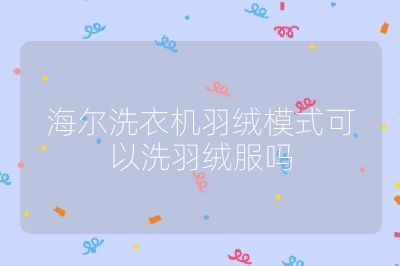 海爾洗衣機(jī)羽絨模式可以洗羽絨服嗎