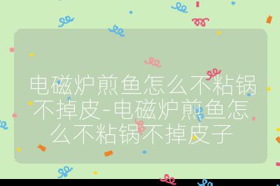 電磁爐煎魚怎么不粘鍋不掉皮-電磁爐煎魚怎么不粘鍋不掉皮子