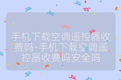 手機下載空調(diào)遙控器收費嗎-手機下載空調(diào)遙控器收費嗎安全嗎