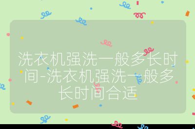 洗衣機強洗一般多長時間-洗衣機強洗一般多長時間合適