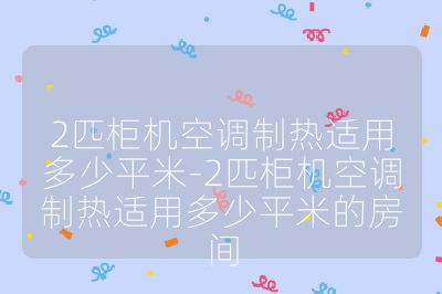 2匹柜機(jī)空調(diào)制熱適用多少平米-2匹柜機(jī)空調(diào)制熱適用多少平米的房間
