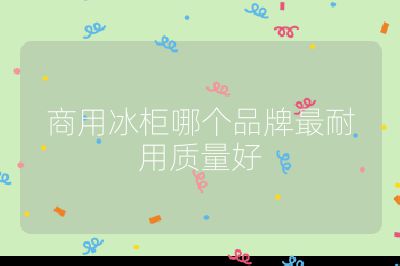 商用冰柜哪個品牌最耐用質量好