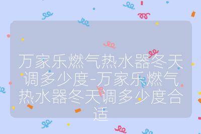 萬家樂燃氣熱水器冬天調多少度-萬家樂燃氣熱水器冬天調多少度合適
