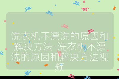 洗衣機不漂洗的原因和解決方法-洗衣機不漂洗的原因和解決方法視頻