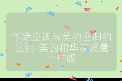華凌空調與美的空調的區別-美的和華凌質量一樣嗎