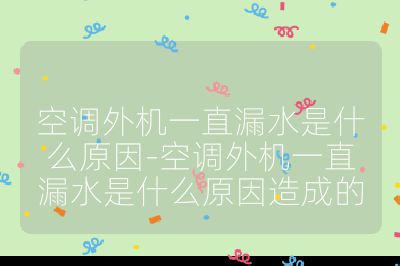 空調(diào)外機一直漏水是什么原因-空調(diào)外機一直漏水是什么原因造成的